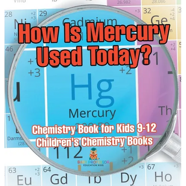 How Is Mercury Used Today? Chemistry Book for Kids 9-12 Children's Chemistry Books