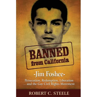 Banned from California: -Jim Foshee- Persecution, Redemption, Liberation ... and the Gay Civil Rights Movement