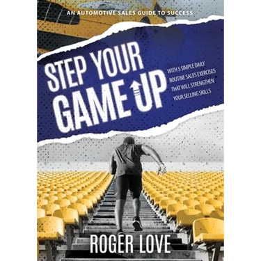 Step Your Game Up: With 5 Simple Daily Routine Sale Exercises That Will Strengthen Your Selling Skills An Automotive Sales Guide to Success