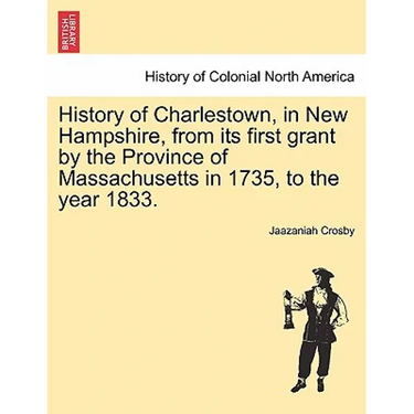 History of Charlestown, in New Hampshire, from Its First Grant by the Province of Massachusetts in 1735, to the Year 1833.