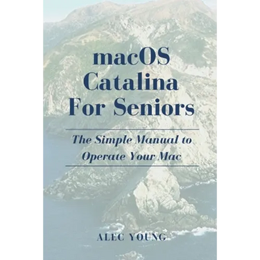 MacOS Catalina for Seniors: The Simple Manual to Operate Your Mac