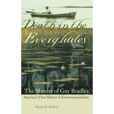 Death in the Everglades: The Murder of Guy Bradley, America's First Martyr to Environmentalism