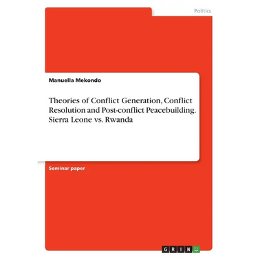 Theories of Conflict Generation, Conflict Resolution and Post-conflict Peacebuilding. Sierra Leone vs. Rwanda