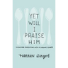 Yet Will I Praise Him