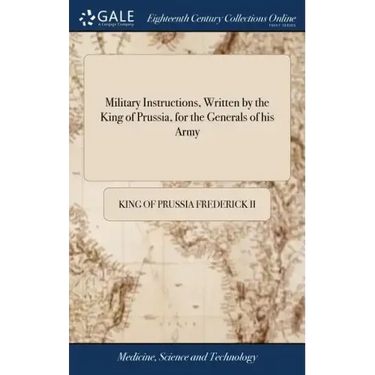 Military Instructions, Written by the King of Prussia, for the Generals of his Army: ... Together With Short Instructions for the use of his Light Tro