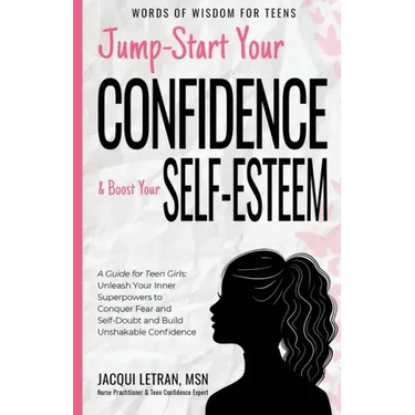 Jump-Start Your Confidence and Boost Your Self-Esteem: A Guide for Teen Girls: Unleash Your Inner Superpowers to Conquer Fear and Self-Doubt, and Buil