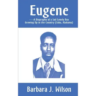 Eugene: A Biography of a Sad Lonely Boy Growing Up in the Country (Cuba, Alabama)