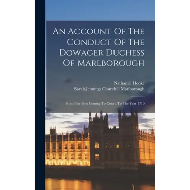An Account Of The Conduct Of The Dowager Duchess Of Marlborough: From Her First Coming To Court, To The Year 1710