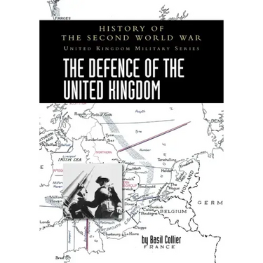 The Defence of the United Kingdom: History of the Second World War: United Kingdom Military Series: Official Campaign History