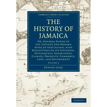 The History of Jamaica: Or, General Survey of the Antient and Modern State of That Island, with Reflections on Its Situation, Settlements, Inh