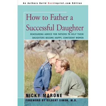 How to Father a Successful Daughter: Reassuring Advice for Fathers to Help Their Daughters Become Happy, Confident Women