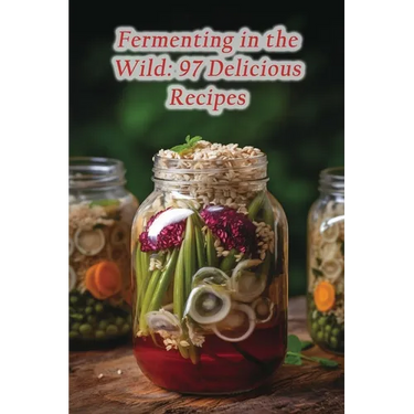 Fermenting in the Wild: 97 Delicious Recipes