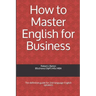 How to Master English for Business: The definitive guide for 2nd language English speakers