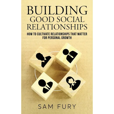 Building Good Social Relationships: How to Cultivate Relationships that Matter for Personal Growth