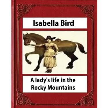 A lady's life in the Rocky Mountains (1879) (Illustrated) by Isabella Bird