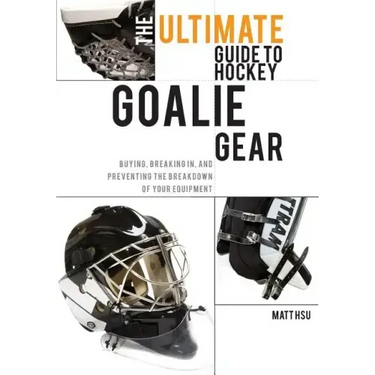 The Ultimate Guide to Hockey Goalie Gear: Buying, breaking in, and preventing the breakdown of your equipment