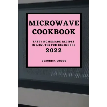 Microwave Cookbook 2022: Tasty Homemade Recipes in Minutes for Beginners