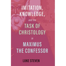 Imitation, Knowledge, and the Task of Christology in Maximus the Confessor