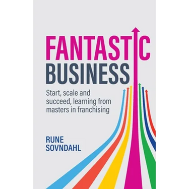 Fantastic Business: Start, Scale and Succeed, Learning from Masters in Franchising