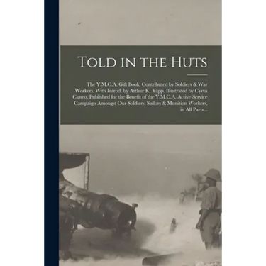 Told in the Huts; the Y.M.C.A. Gift Book, Contributed by Soldiers & War Workers. With Introd. by Arthur K. Yapp. Illustrated by Cyrus Cuneo, Published