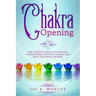 Chakra Opening: The Ultimate Guide to Awaken the Power Within, Balance Chakras, and Heal Your Mind and Body