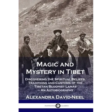 Magic and Mystery in Tibet: Discovering the Spiritual Beliefs, Traditions and Customs of the Tibetan Buddhist Lamas - An Autobiography