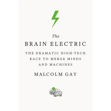 The Brain Electric: The Dramatic High-Tech Race to Merge Minds and Machines