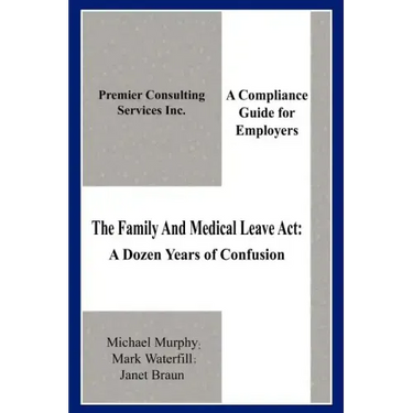 The Family And Medical Leave Act: A Dozen Years of Confusion: A Compliance Guide for Employers