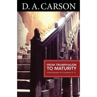 Carson Classics: From Triumphalism to Maturity: An Exposition of 2 Corinthians