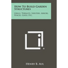 How To Build Garden Structures: Grills, Terraces, Shelters, Arbors, Fences, Gates, Etc.