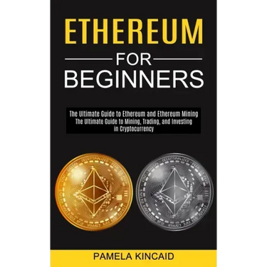 Ethereum for Beginners: The Ultimate Guide to Mining, Trading, and Investing in Cryptocurrency (The Ultimate Guide to Ethereum and Ethereum Mining)