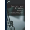 Digestion and Dyspepsia: A Complete Explanation of the Physiology of the Digestive Processes, With the Symptoms and Treatment of Dyspepsia and