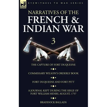Narratives of the French and Indian War: 3-The Capture of Fort Duquesne, Commissary Wilson's Orderly Book. Fort Duquesne and Fort Pitt, A Journal Kept