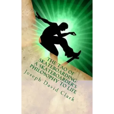 The Tao of Skateboarding A Skateboarder's Philosophy to Life