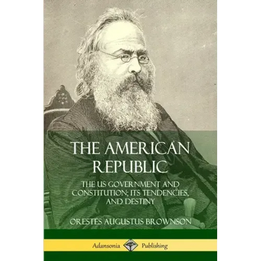 The American Republic: The US Government and Constitution; its Tendencies and Destiny