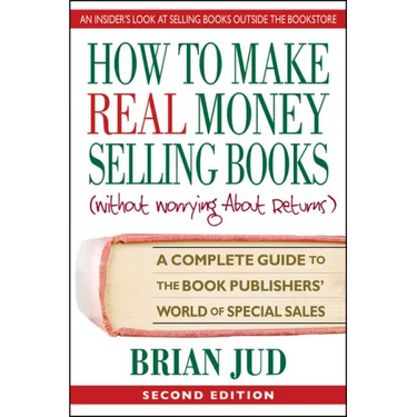 How to Make Real Money Selling Books: A Complete Guide to the Book Publishers' World of Special Sales