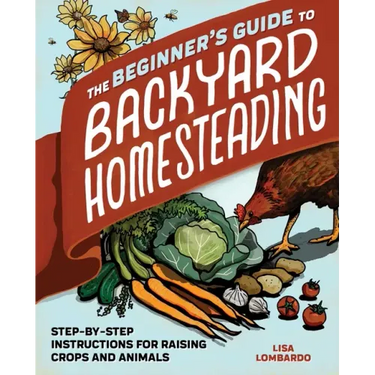 The Beginner's Guide to Backyard Homesteading: Step-By-Step Instructions for Raising Crops and Animals