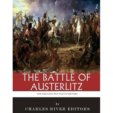 The Greatest Battles in History: The Battle of Austerlitz