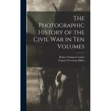 The Photographic History of the Civil War in Ten Volumes