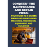 Conquer the Maintenance and Repair Field: Your Guide to a Career Fixing and Maintaining Machines, Mechanical Equipment, and Buildings