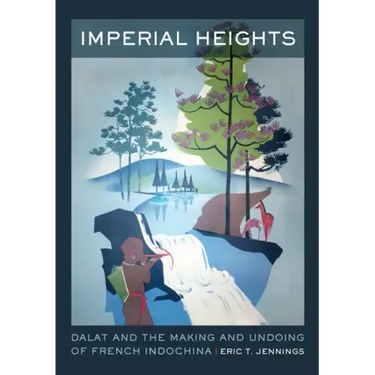 Imperial Heights: Dalat and the Making and Undoing of French Indochina Volume 4