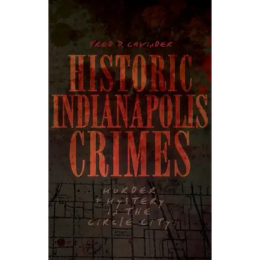 Historic Indianapolis Crimes: Murder and Mayhem in the Circle City