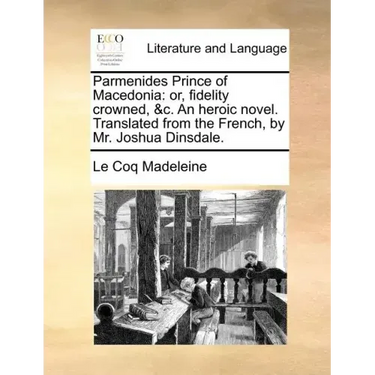 Parmenides Prince of Macedonia: Or, Fidelity Crowned, &C. an Heroic Novel. Translated from the French, by Mr. Joshua Dinsdale.