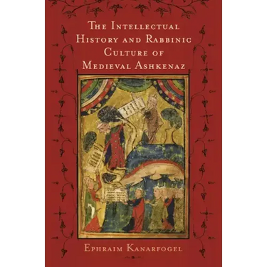 The Intellectual History and Rabbinic Culture of Medieval Ashkenaz