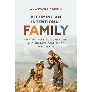 Becoming An Intentional Family: Creating Meaningful Memories And Building Confidence In Your Kids