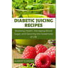 Diabetic Juicing Recipes: Boosting Health, Managing Blood Sugar and Savoring the Sweetness of Life