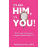It's Not Him, It's You!: Girl, Forget the Breakup, Forgive Yourself & Move On!