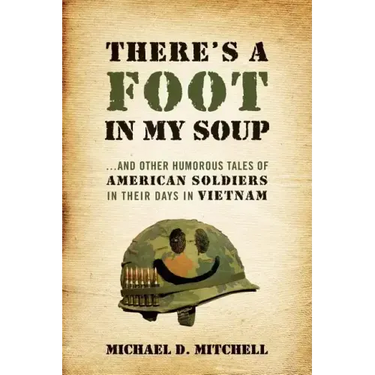 There's a Foot in My Soup: ...and Other Humorous Tales of American Soldiers in Their Days in Vietnam