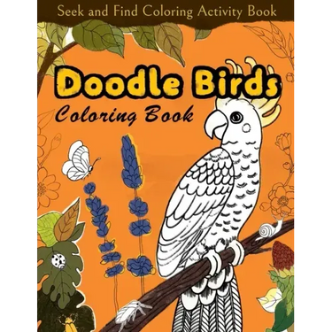 Seek and Find Coloring Activity Book: Doodle Birds Coloring Book: Bird Coloring Pages for Kids: Birds, Butterflies, Plants, Flowers and Insects, Ages
