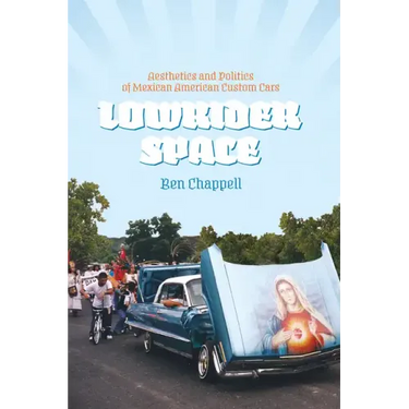 Lowrider Space: Aesthetics and Politics of Mexican American Custom Cars